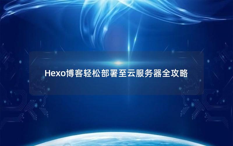 Hexo博客轻松部署至云服务器全攻略