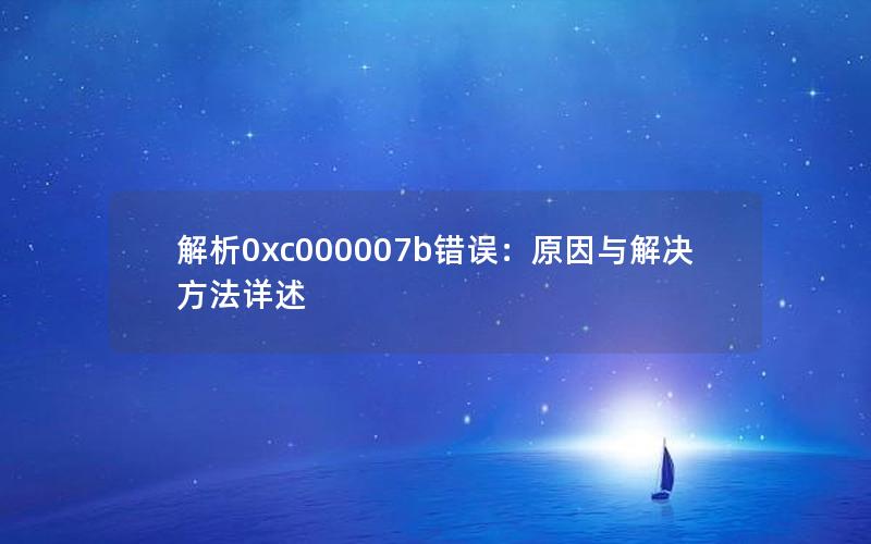 解析0xc000007b错误：原因与解决方法详述