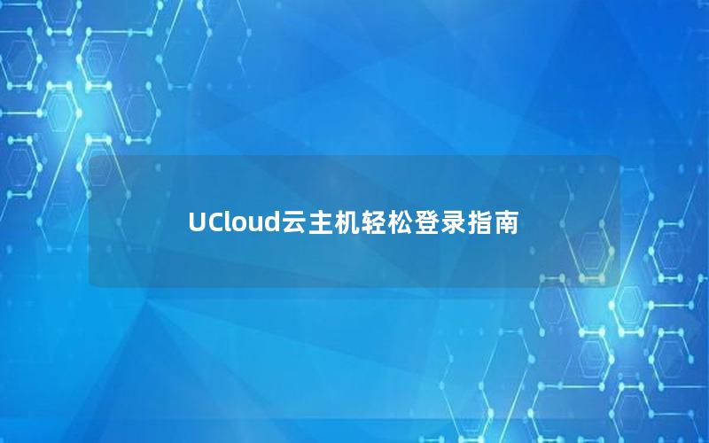 UCloud云主机轻松登录指南