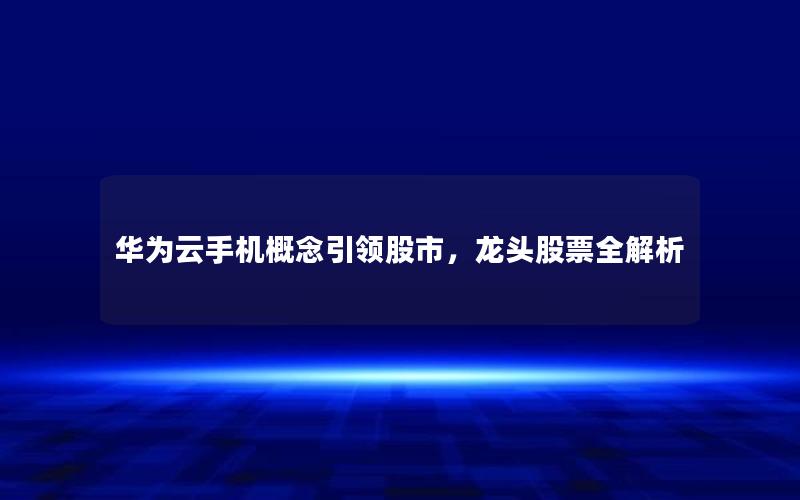 华为云手机概念引领股市，龙头股票全解析