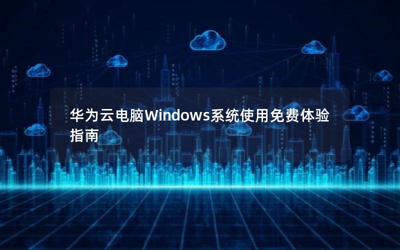 华为云电脑Windows系统使用免费体验指南