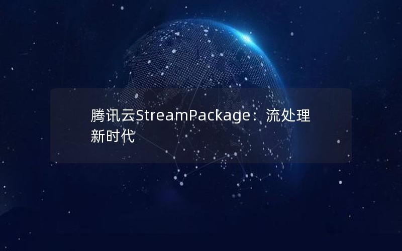 腾讯云StreamPackage：流处理新时代