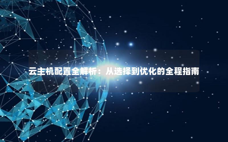 云主机配置全解析：从选择到优化的全程指南