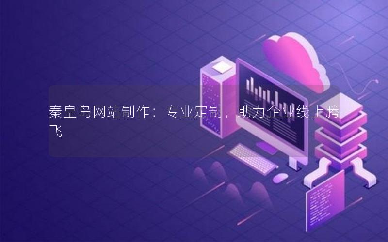 秦皇岛网站制作：专业定制，助力企业线上腾飞