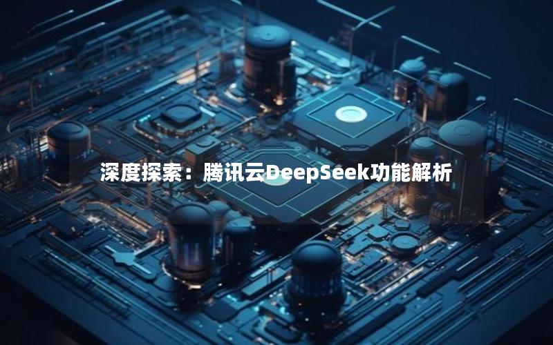 深度探索：腾讯云DeepSeek功能解析