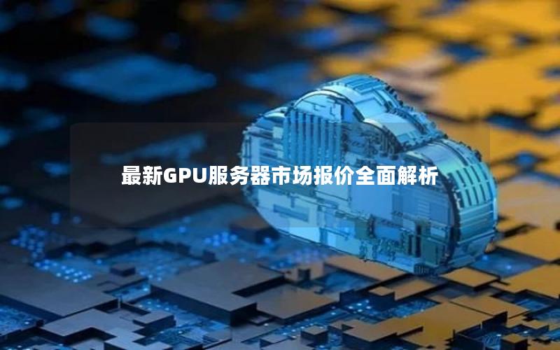 最新GPU服务器市场报价全面解析