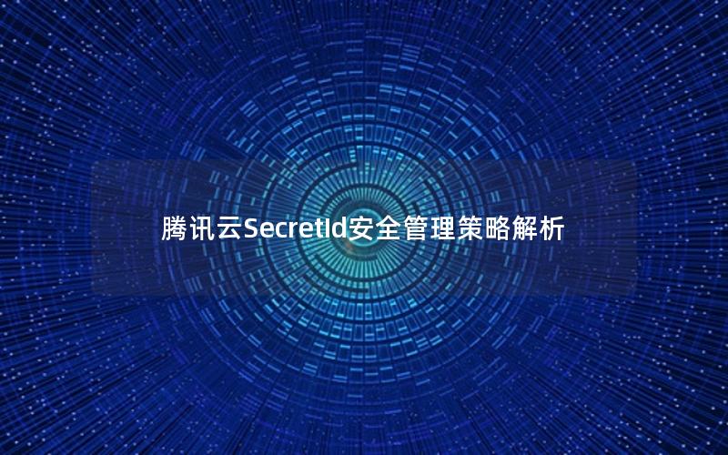 腾讯云SecretId安全管理策略解析