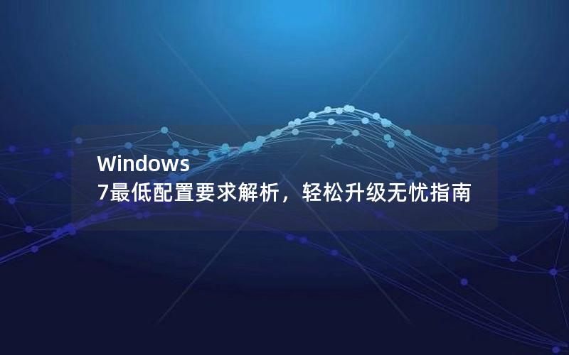 Windows 7最低配置要求解析，轻松升级无忧指南