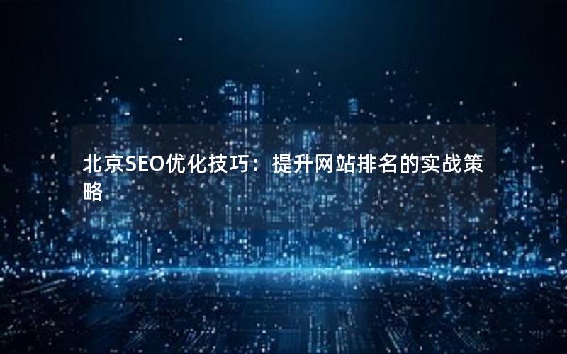 北京SEO优化技巧：提升网站排名的实战策略