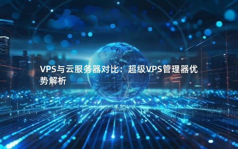 VPS与云服务器对比：超级VPS管理器优势解析