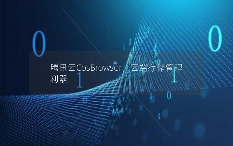 腾讯云CosBrowser：云端存储管理利器