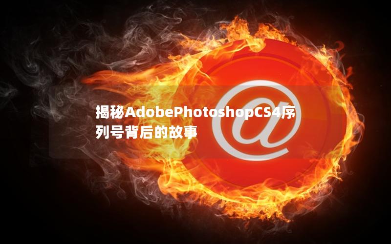 揭秘AdobePhotoshopCS4序列号背后的故事