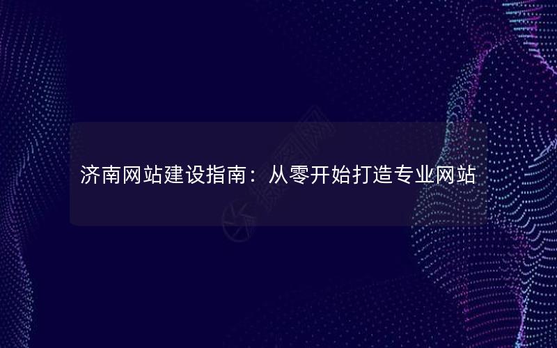 济南网站建设指南：从零开始打造专业网站