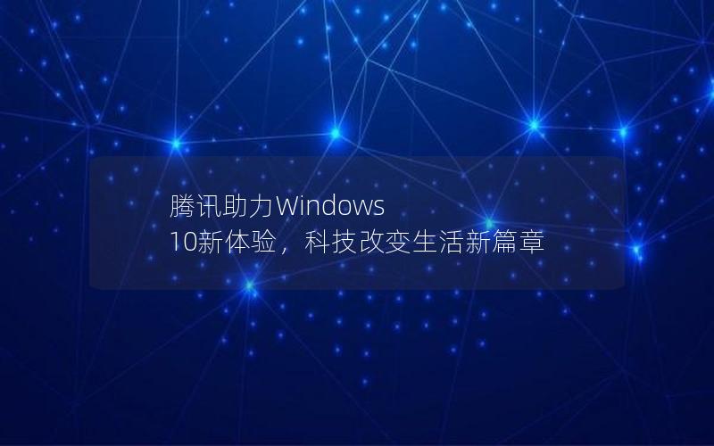 腾讯助力Windows 10新体验，科技改变生活新篇章