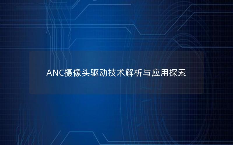 ANC摄像头驱动技术解析与应用探索