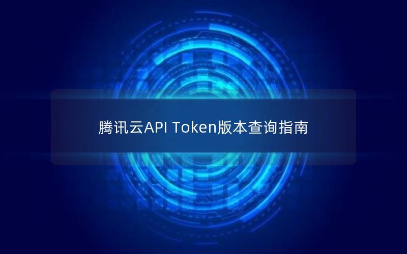 腾讯云API Token版本查询指南