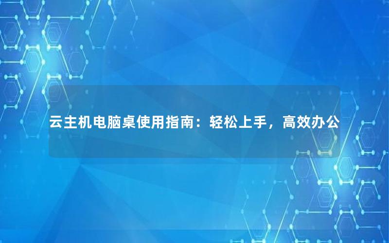 云主机电脑桌使用指南：轻松上手，高效办公