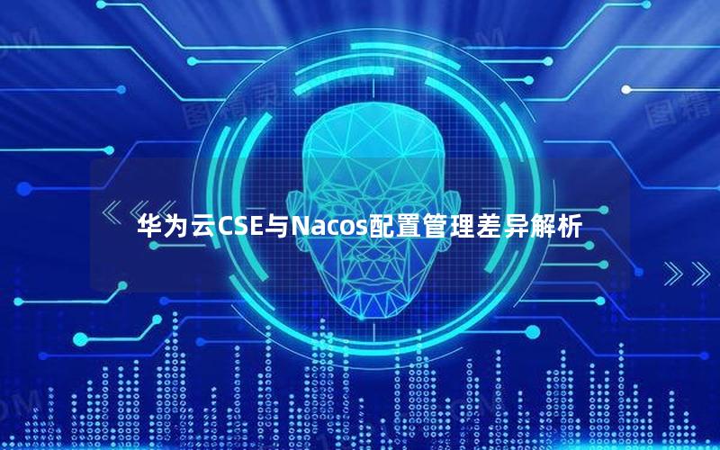 华为云CSE与Nacos配置管理差异解析