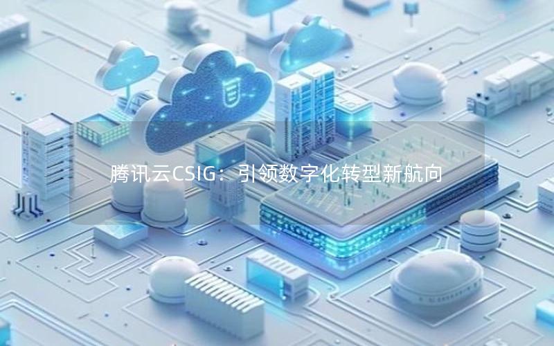 腾讯云CSIG：引领数字化转型新航向