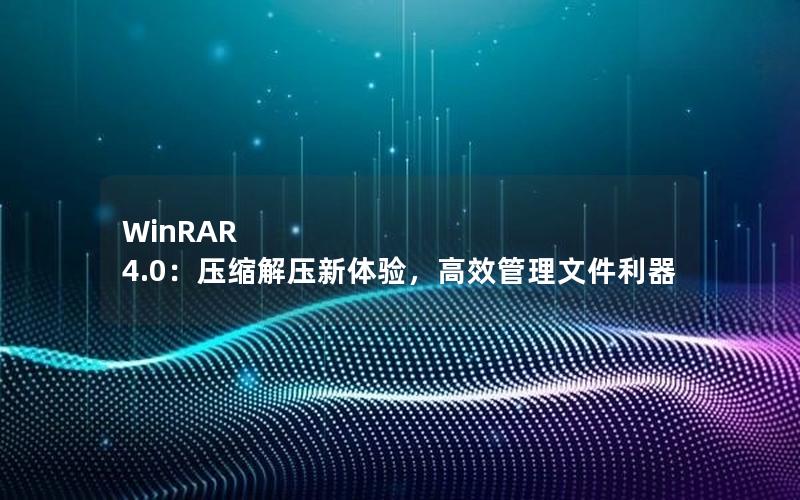 WinRAR 4.0：压缩解压新体验，高效管理文件利器