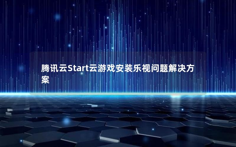 腾讯云Start云游戏安装乐视问题解决方案