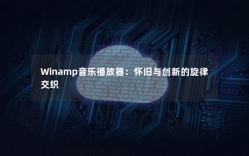 Winamp音乐播放器：怀旧与创新的旋律交织