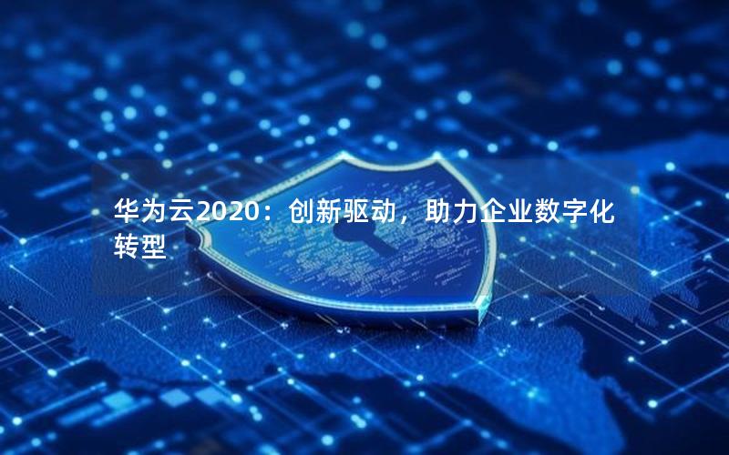 华为云2020：创新驱动，助力企业数字化转型