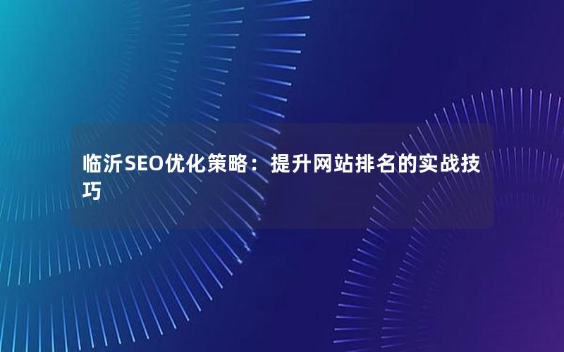 临沂SEO优化策略：提升网站排名的实战技巧