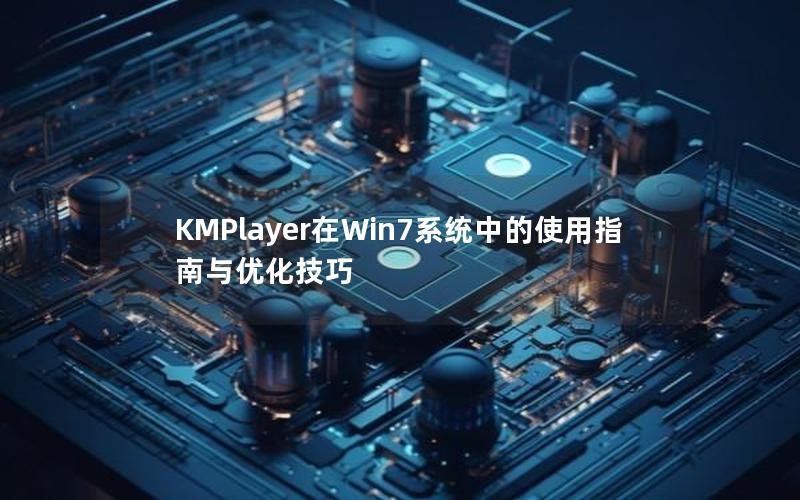 KMPlayer在Win7系统中的使用指南与优化技巧