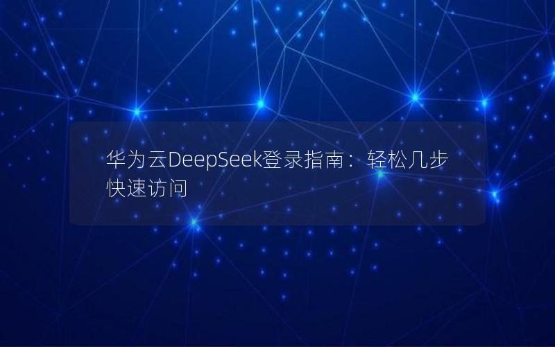 华为云DeepSeek登录指南：轻松几步快速访问