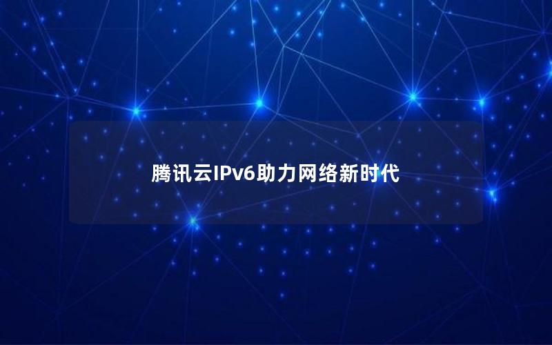 腾讯云IPv6助力网络新时代