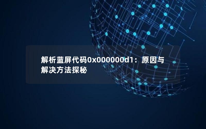 解析蓝屏代码0x000000d1：原因与解决方法探秘