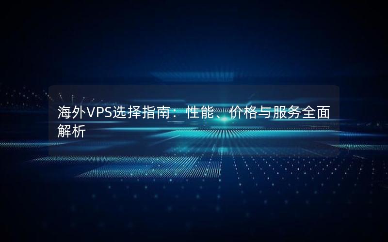 海外VPS选择指南：性能、价格与服务全面解析