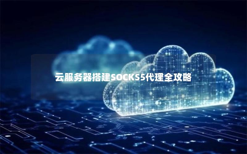 云服务器搭建SOCKS5代理全攻略