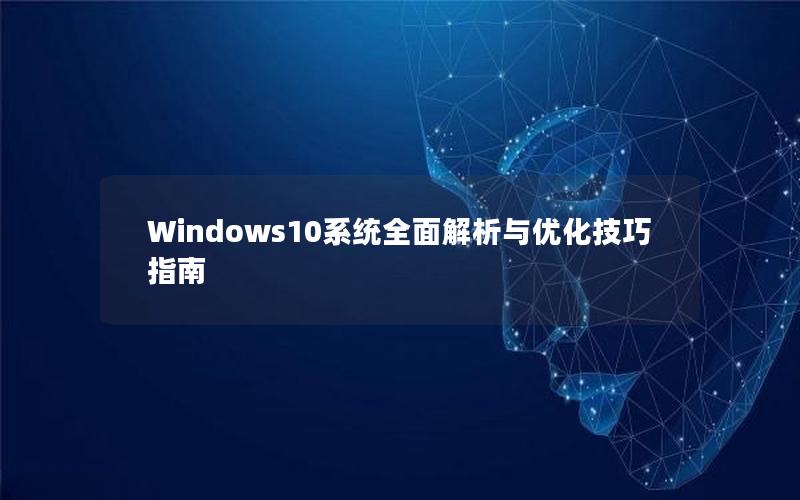 Windows10系统全面解析与优化技巧指南