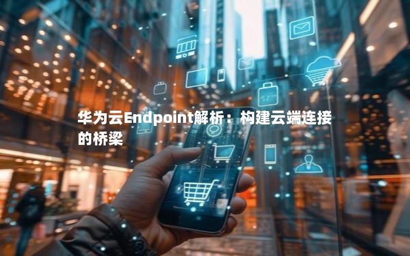 华为云Endpoint解析：构建云端连接的桥梁