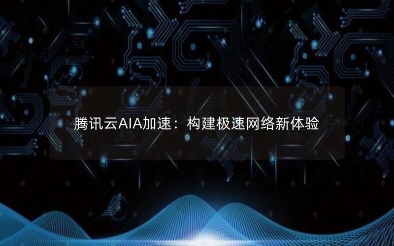 腾讯云AIA加速：构建极速网络新体验