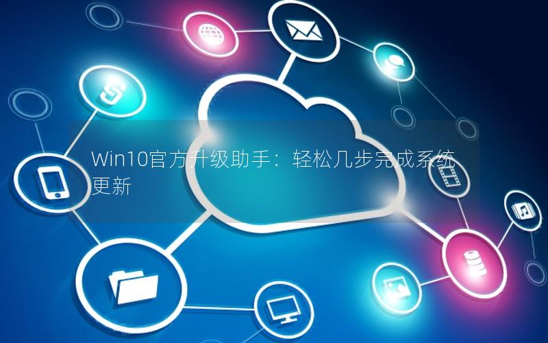 Win10官方升级助手：轻松几步完成系统更新