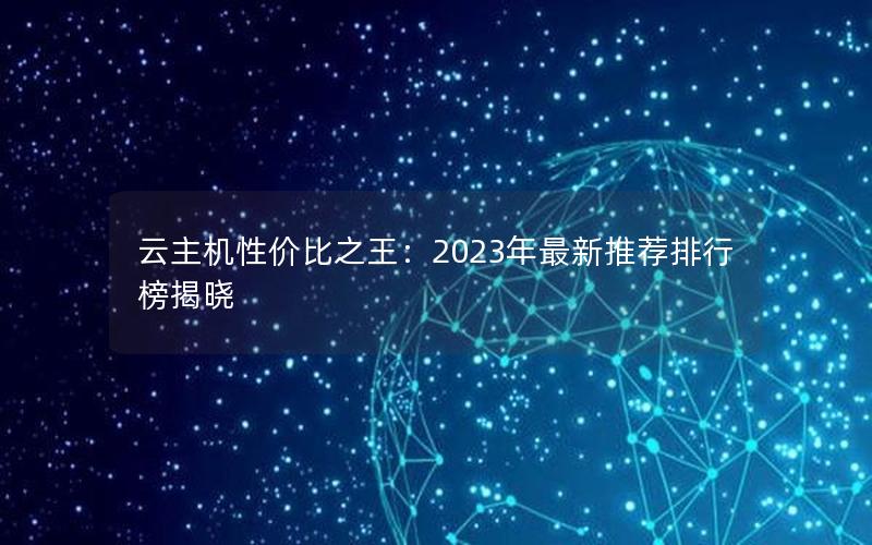 云主机性价比之王：2023年最新推荐排行榜揭晓