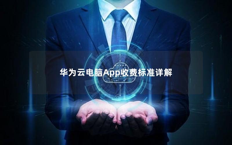 华为云电脑App收费标准详解