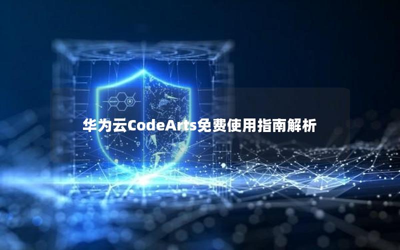 华为云CodeArts免费使用指南解析