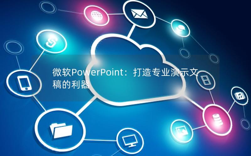 微软PowerPoint：打造专业演示文稿的利器