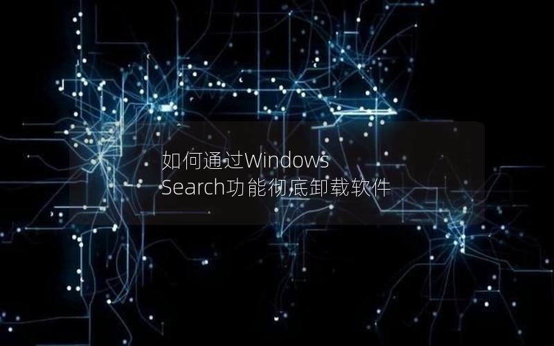 如何通过Windows Search功能彻底卸载软件