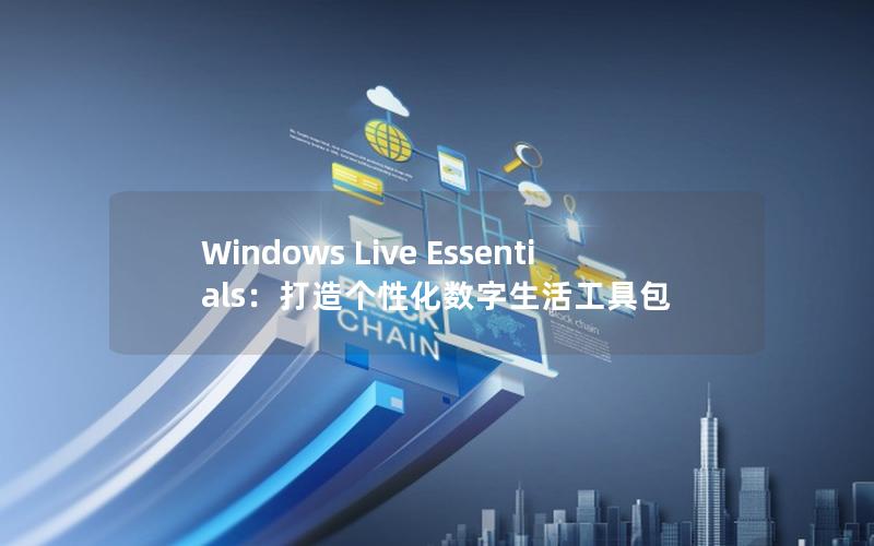 Windows Live Essentials：打造个性化数字生活工具包