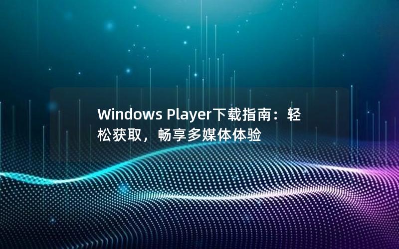 Windows Player下载指南：轻松获取，畅享多媒体体验