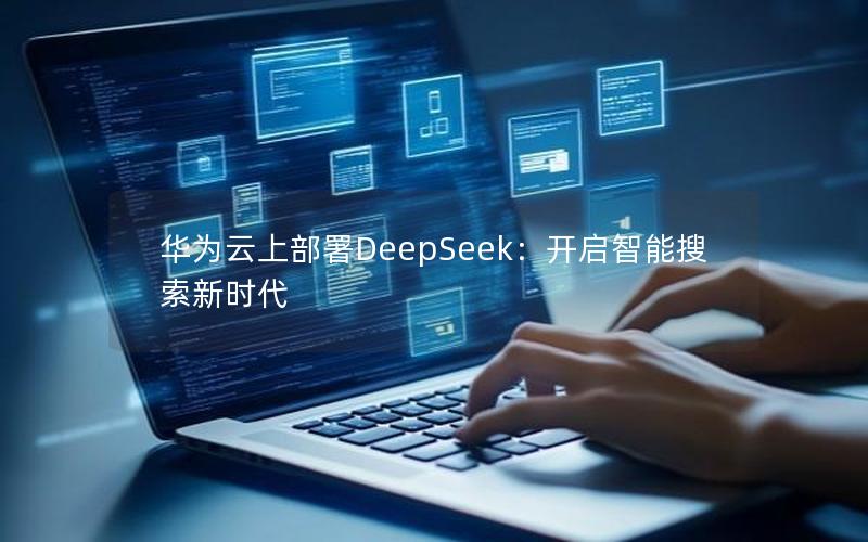 华为云上部署DeepSeek：开启智能搜索新时代