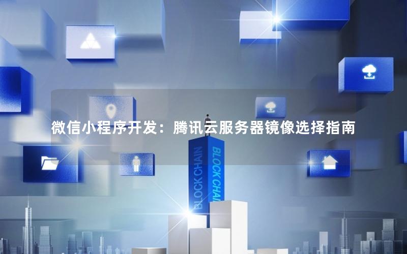 微信小程序开发：腾讯云服务器镜像选择指南