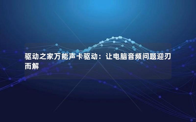 驱动之家万能声卡驱动：让电脑音频问题迎刃而解