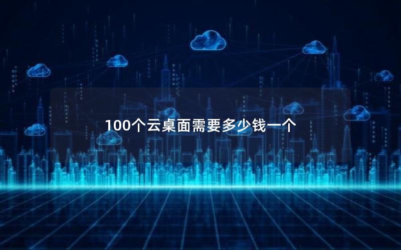 100个云桌面需要多少钱一个