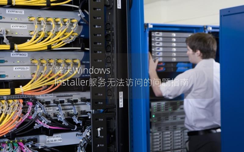 解决Windows Installer服务无法访问的问题指南